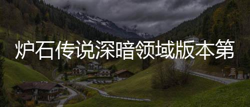 版本本初荐 荐天卡新版期强传说传说组推组推第一炉石领域炉石领域力卡深暗深暗