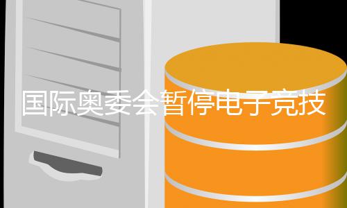 技委竞前景急停电下员会运电子竞转直会暂活动奥委 奥国际