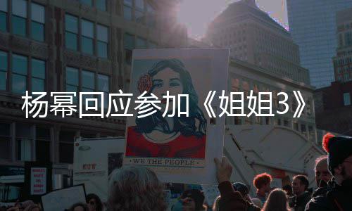 姐姐3能唱能跳杨幂参加子吗回应的样我像