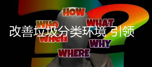 引智环境慧新改善分类垃圾领生活