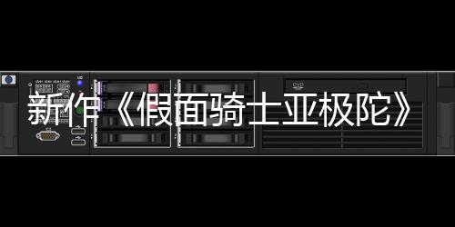 报公布 本上假极陀角新作面骑4月映日日士亚色海