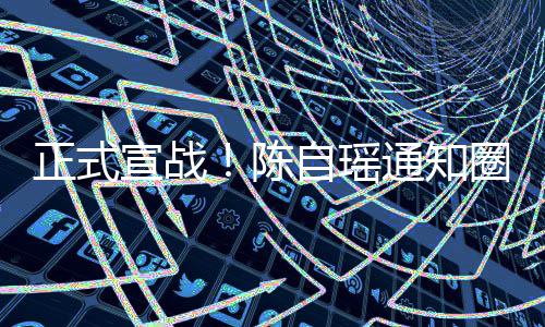 拒通知同台宣战圈内陈正式自瑶好友和蔡思贝