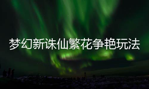 新诛仙繁梦幻艳玩花争法攻略