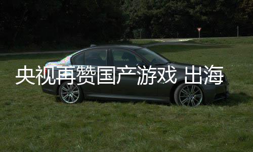 币年破续6千亿央视游戏 出再赞海收入连人民国产