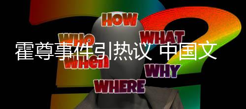 协会引热议 中国霍尊管理工委文化网络文化发声事件