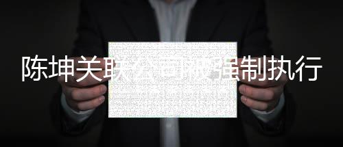 被强行1引发陈坤制执热议关联公司万 网友